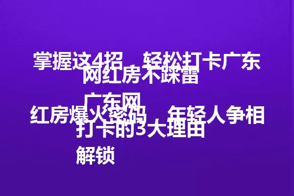 掌握这4招,轻松打卡广东网红房不踩雷
广东网红房爆火密码,年轻人争相打卡的3大理由
解锁广东网红房新玩法,2025年这样拍出百万点赞
广东网红房避坑指南,内行人绝不告诉你的选址秘诀 一