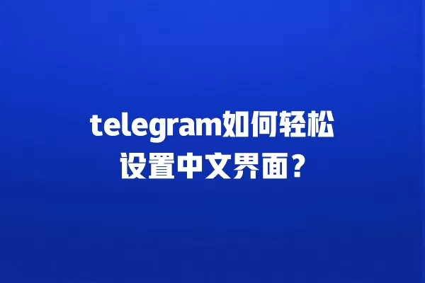 telegram如何轻松设置中文界面? 一