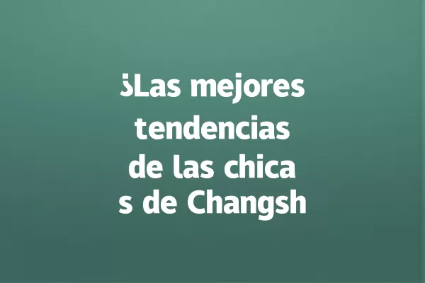 ¿Las mejores tendencias de las chicas de Changsha en TikTok? 一