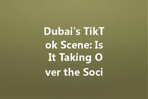 Dubai's TikTok Scene: Is It Taking Over the Social Media Game? 一