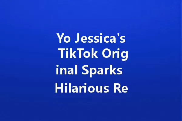 Yo Jessica's TikTok Original Sparks Hilarious Reactions Online! 一