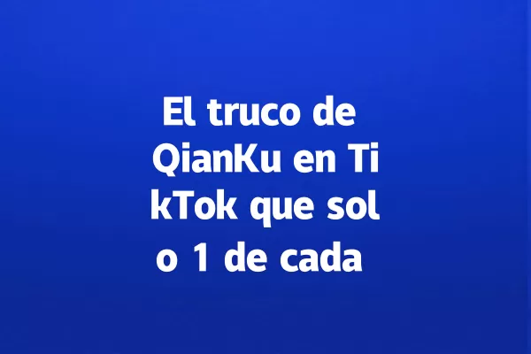 El truco de QianKu en TikTok que solo 1 de cada 100 conoce 一