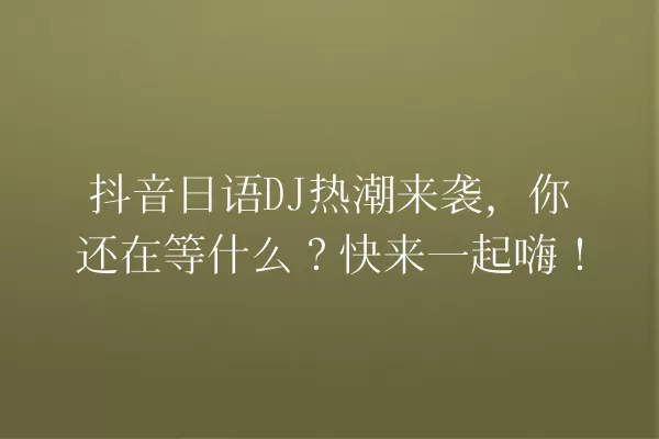 抖音日语DJ热潮来袭,你还在等什么?快来一起嗨! 一