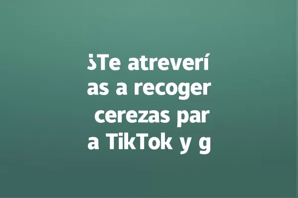 ¿Te atreverías a recoger cerezas para TikTok y ganar likes? 一