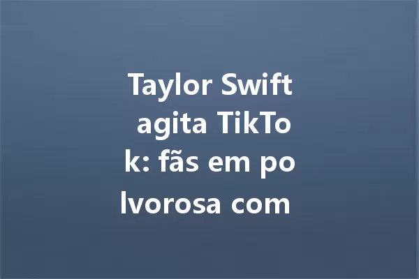 Taylor Swift agita TikTok: fãs em polvorosa com novidades! 一