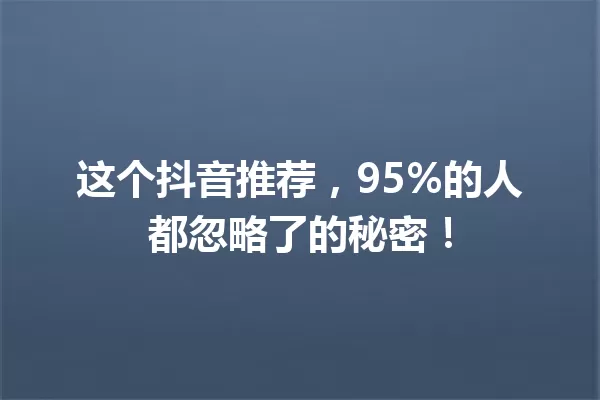 这个抖音推荐,95%的人都忽略了的秘密! 一