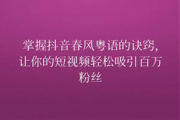 掌握抖音春风粤语的诀窍,让你的短视频轻松吸引百万粉丝 一