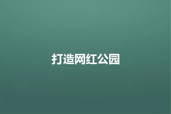 打造网红公园 一