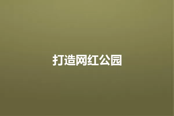 打造网红公园 一