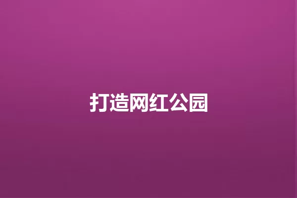 打造网红公园 一