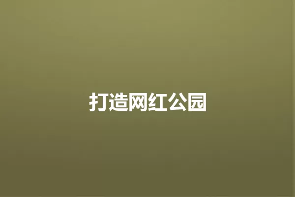 打造网红公园 一