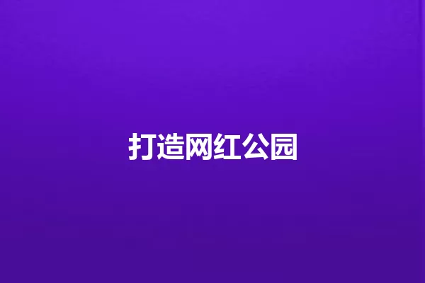 打造网红公园 一