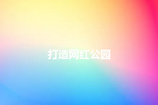打造网红公园 一