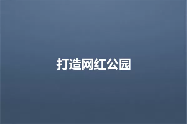 打造网红公园 一