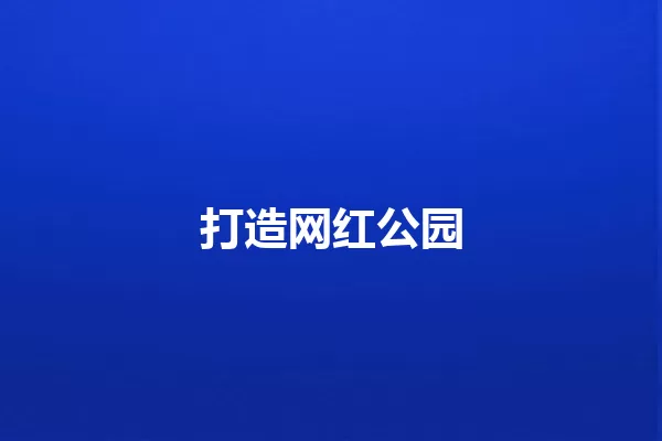 打造网红公园 一