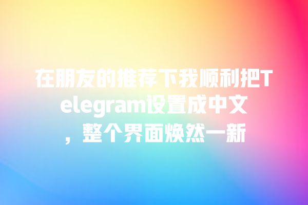 在朋友的推荐下我顺利把Telegram设置成中文,整个界面焕然一新 在朋友的推荐下我顺利把Telegram设置成中文,整个界面焕然一新