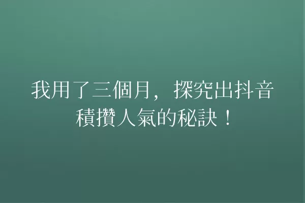 我用了三個月,探究出抖音積攢人氣的秘訣! 一