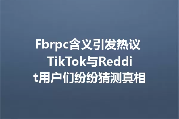 Fbrpc含义引发热议 TikTok与Reddit用户们纷纷猜测真相 一
