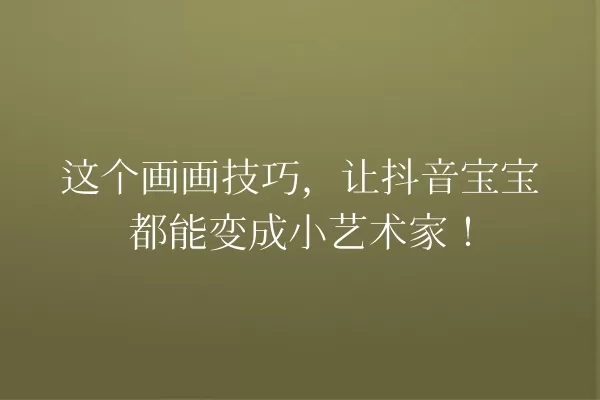 这个画画技巧，让抖音宝宝都能变成小艺术家！ 一