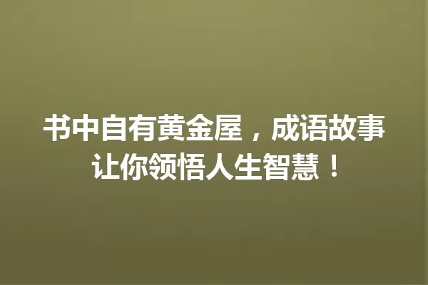 书中自有黄金屋，成语故事让你领悟人生智慧！ 一