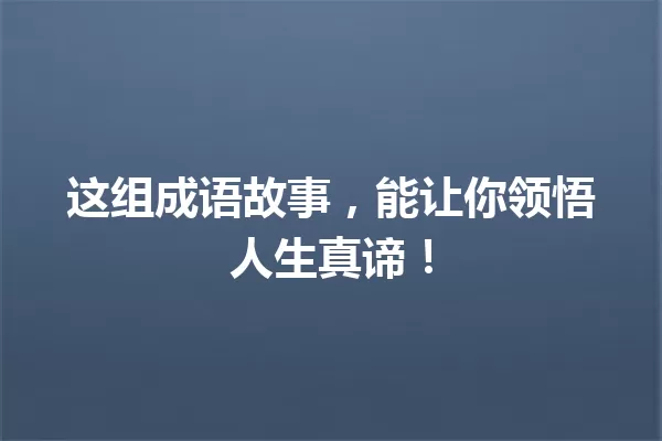 这组成语故事,能让你领悟人生真谛! 一