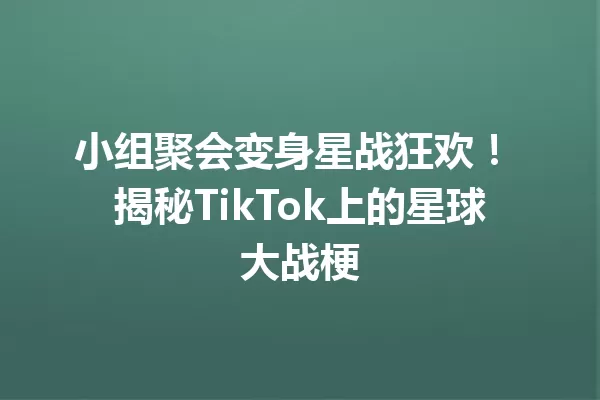 小组聚会变身星战狂欢! 揭秘TikTok上的星球大战梗 一