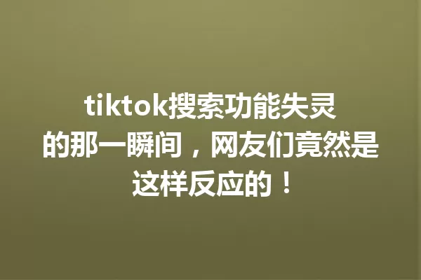 tiktok搜索功能失灵的那一瞬间,网友们竟然是这样反应的! 一