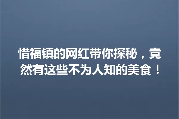 惜福镇的网红带你探秘,竟然有这些不为人知的美食! 一