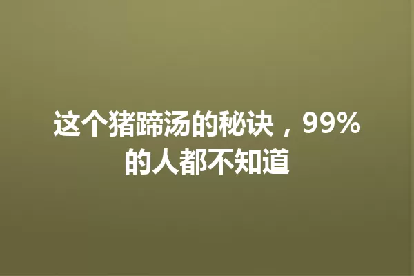 这个猪蹄汤的秘诀,99%的人都不知道 一