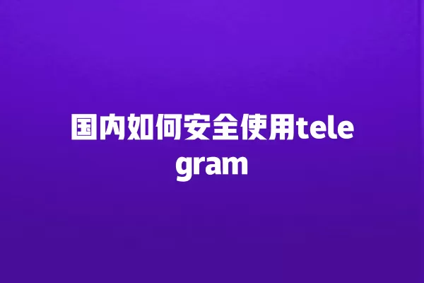 国内如何安全使用telegram 一