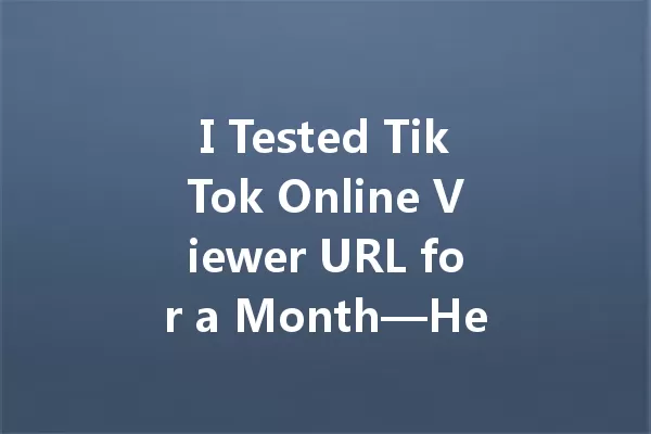 I Tested TikTok Online Viewer URL for a Month—Here's What Happened 一