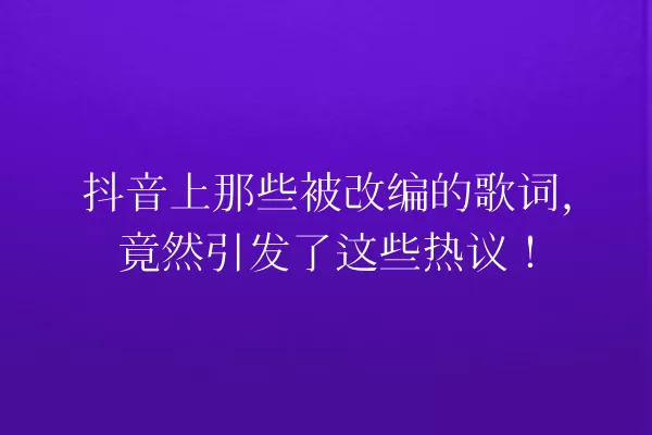 抖音上那些被改编的歌词,竟然引发了这些热议! 一