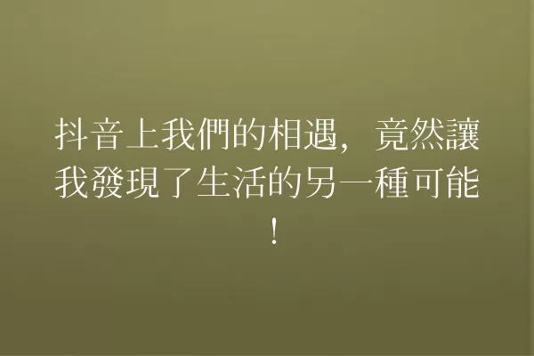 抖音上我們的相遇,竟然讓我發現了生活的另一種可能! 一