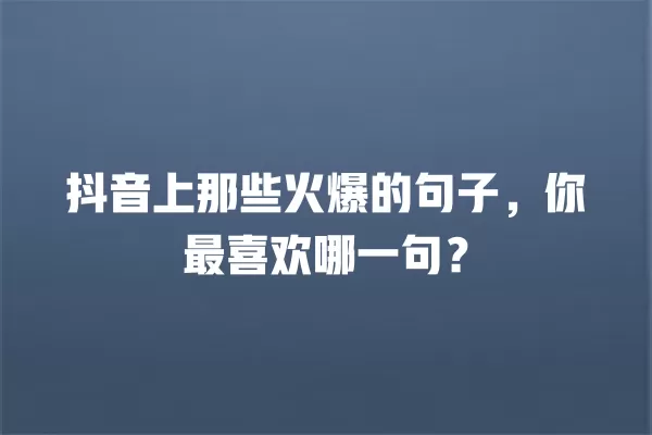 抖音上那些火爆的句子,你最喜欢哪一句? 一