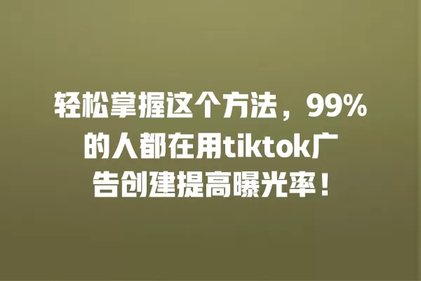 轻松掌握这个方法,99%的人都在用tiktok广告创建提高曝光率! 一
