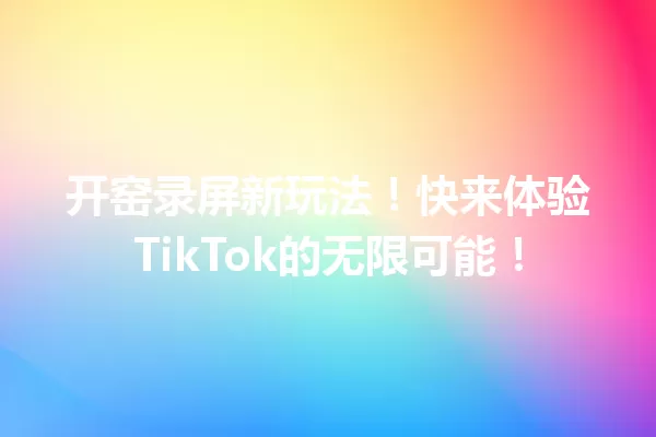 开窑录屏新玩法！快来体验TikTok的无限可能！ 一