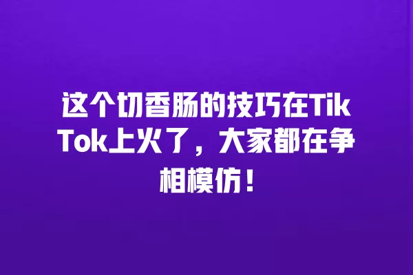 这个切香肠的技巧在TikTok上火了,大家都在争相模仿! 一