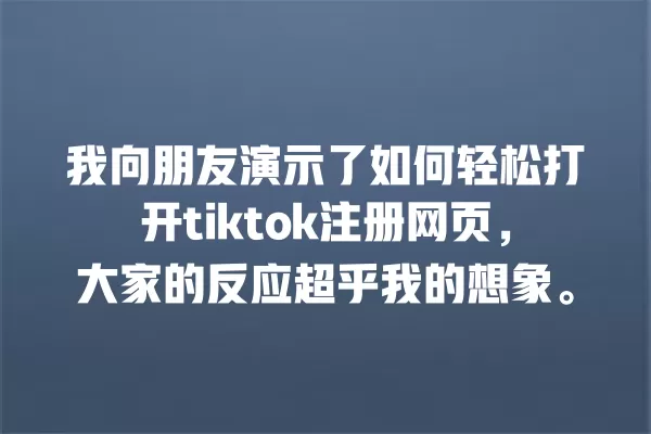 我向朋友演示了如何轻松打开tiktok注册网页,大家的反应超乎我的想象。 一