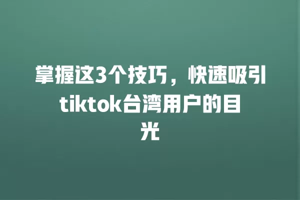 掌握这3个技巧，快速吸引tiktok台湾用户的目光 一