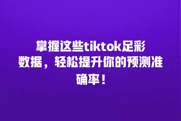 掌握这些tiktok足彩数据，轻松提升你的预测准确率！ 一