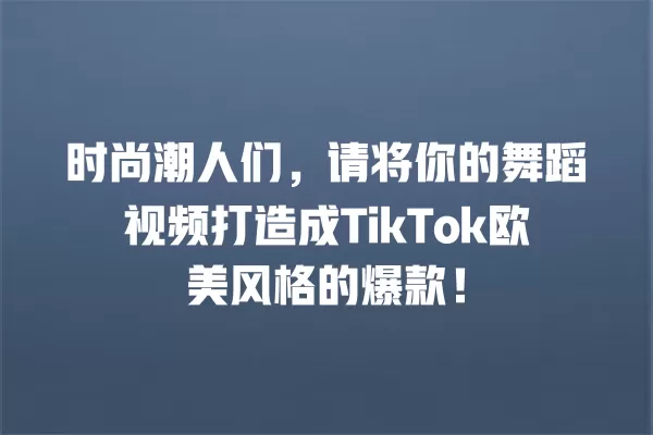 时尚潮人们，请将你的舞蹈视频打造成TikTok欧美风格的爆款！ 一