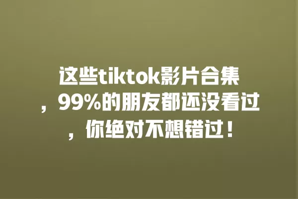 这些tiktok影片合集,99%的朋友都还没看过,你绝对不想错过! 一