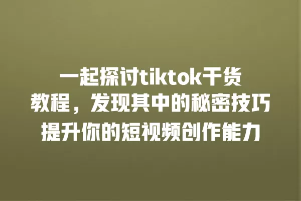一起探讨tiktok干货教程，发现其中的秘密技巧提升你的短视频创作能力 一