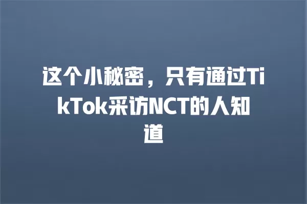 这个小秘密,只有通过TikTok采访NCT的人知道 一