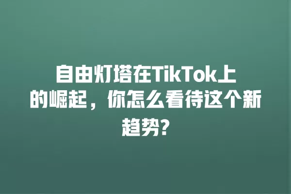 自由灯塔在TikTok上的崛起,你怎么看待这个新趋势? 一
