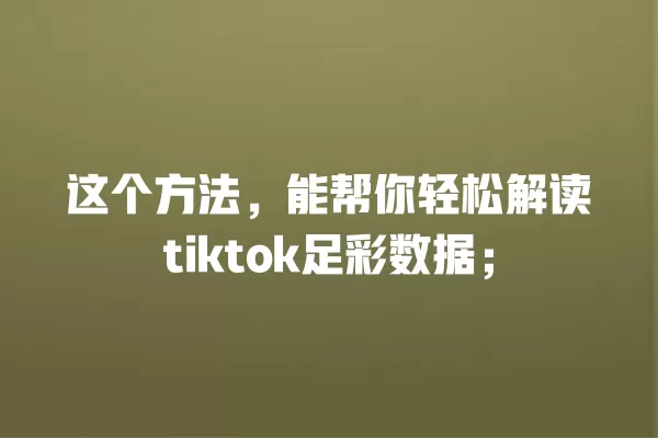 这个方法，能帮你轻松解读tiktok足彩数据； 一