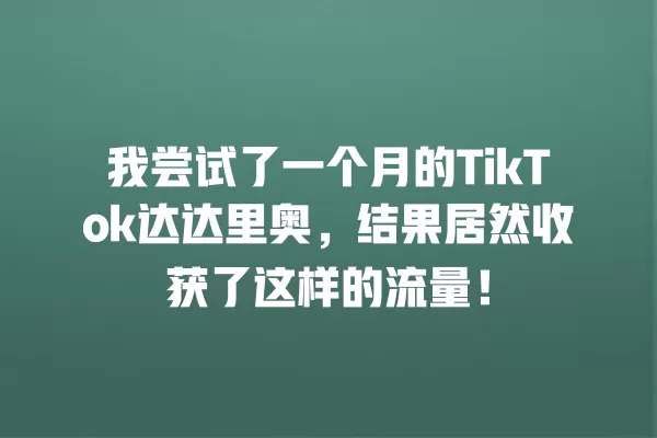 我尝试了一个月的TikTok达达里奥,结果居然收获了这样的流量! 一
