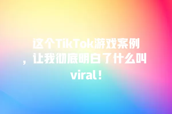 这个TikTok游戏案例，让我彻底明白了什么叫 viral！ 一