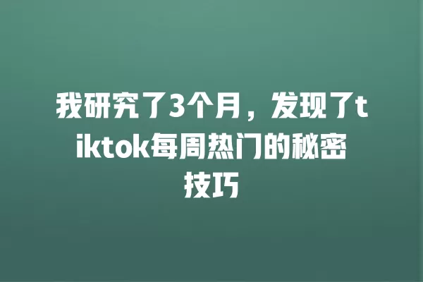 我研究了3个月,发现了tiktok每周热门的秘密技巧 一