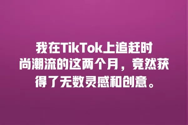 我在TikTok上追赶时尚潮流的这两个月,竟然获得了无数灵感和创意。 一
